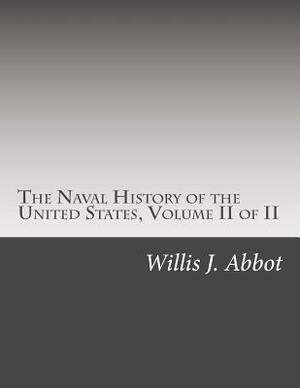 The Naval History of the United States, Volume II of II by Willis J. Abbot