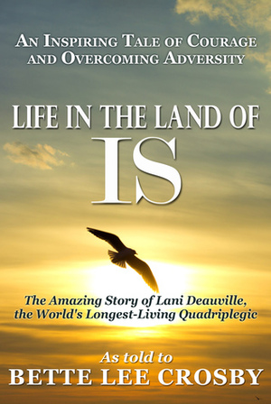 Life in the Land of IS...the amazing story of Lani Deauville, the world's longest living quadriplegic by Bette Lee Crosby