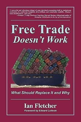 Free Trade Doesn't Work: What Should Replace it and Why by Edward N. Luttwak, Ian Fletcher, Ian Fletcher