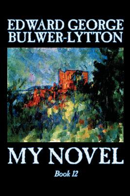 My Novel, Book 12 of 12 by Edward George Lytton Bulwer-Lytton, Fiction, Literary by Edward George Bulwer-Lytton