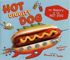 Hot Diggity Dog: the History of the Hot Dog by Adrienne Sylver, Elwood H. Smith