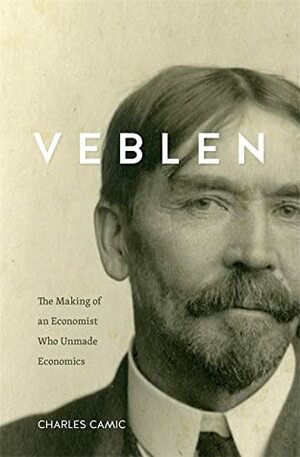Veblen: The Making of an Economist Who Unmade Economics by Charles Camic