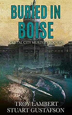 Buried in Boise: Capital City Murders Book #5 by Troy Lambert, Stuart Gustafson