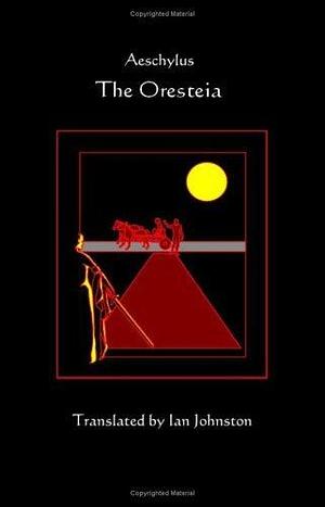 The Oresteia - Translated by Ian Johnston by Ian C. Johnston, Aeschylus