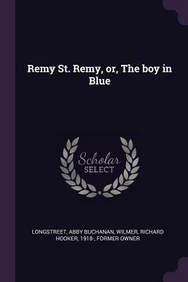 Remy St. Remy, Or, the Boy in Blue by Abby Buchanan Longstreet, Richard Hooker Wilmer