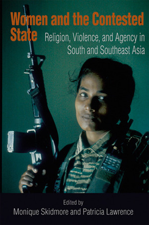Women and the Contested State: Religion, Violence, and Agency in South and Southeast Asia by Monique Skidmore, Patricia Lawrence