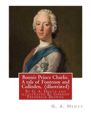 Bonnie Prince Charlie. A tale of Fontenoy and Culloden, By G. A. Henty (illustrated): illustrated By Gordon Frederick Browne (15 April 1858 - 27 May 1 by G.A. Henty, Gordon Browne