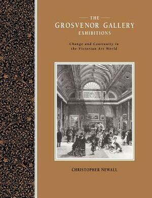 The Grosvenor Gallery Exhibitions: Change and Continuity in the Victorian Art World by Christopher Newall