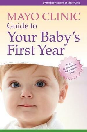 Mayo Clinic Guide to Your Baby's First Year: From Doctors Who Are Parents, Too! by Mayo Clinic, Mayo Clinic