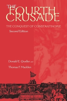 Fourth Crusade: The Conquest of Constantinople by Donald E. Queller, Thomas F. Madden