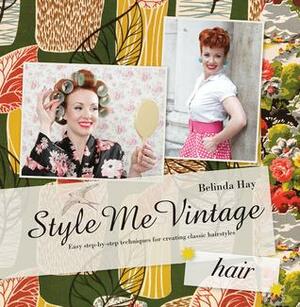 Style Me Vintage: Hair: Easy step-by-step techniques for creating classic hairstyles by Belinda Hay