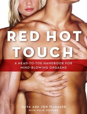 Red Hot Touch: A head-to-toe handbook for mind-blowing orgasms by Julie Jeffries, Jon Hanauer, JAIYA