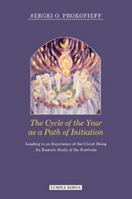 The Cycle of the Year as a Path of Initiation: Leading to an Experience of the Christ Being: An Esoteric Study of the Festivals by Sergei O. Prokofieff