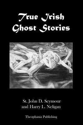True Irish Ghost Stories by John D. Seymour, Harry L. Neligan