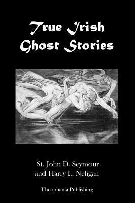 True Irish Ghost Stories by Harry L. Neligan, John D. Seymour