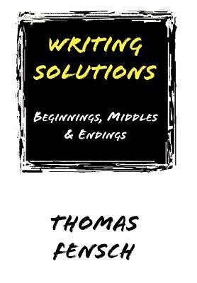 Writing Solutions: Beginnings, Middles & Endings by Thomas Fensch