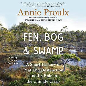 Fen, Bog and Swamp: A Short History of Peatland Destruction and Its Role in the Climate Crisis by Annie Proulx