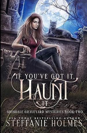 If You've Got It, Haunt It by Steffanie Holmes