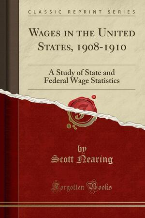 Wages in the United States, 1908-1910: A Study of State and Federal Wage Statistics by Scott Nearing