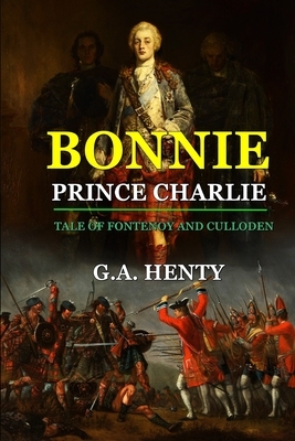 By G.A. Henty: BONNIE PRINCE CHARLIE TALE OF FONTENOY AND CULLODEN: Classic Edition Annotated Illustrations by G.A. Henty