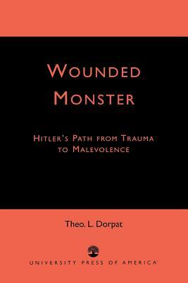 Wounded Monster: Hitler's Path from Trauma to Malevolence by Theo L. Dorpat