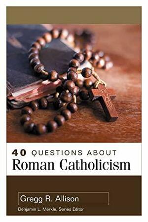 40 Questions About Roman Catholicism by Gregg R. Allison