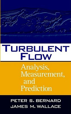 Turbulent Flow: Analysis, Measurement, and Prediction by Peter S. Bernard, James M. Wallace