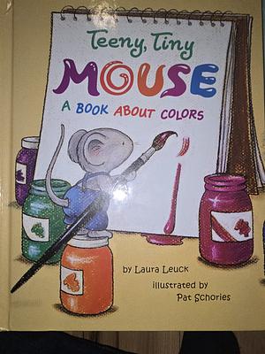 Teeny, Tiny Mouse: A Book About Colors by Pat Schories, Laura Leuck, Laura Leuck
