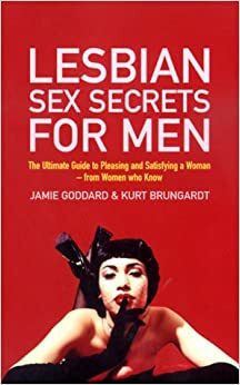 Lesbian Sex Secrets For Men: The ultimate guide to pleasing and satisfying a woman - from women who know by Jamie Goddard