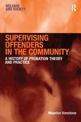 Supervising Offenders in the Community: A History of Probation Theory and Practice by Maurice Vanstone