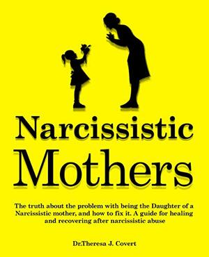 Narcissistic Mothers: The truth about the problem with being the daughter of a narcissistic mother, and how to fix it. A guide for healing and recovering after narcissistic abuse by Theresa J. Covert