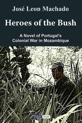 Heroes of the Bush: A Novel of Portugal's Colonial War in Mozambique by Jose Leon Machado