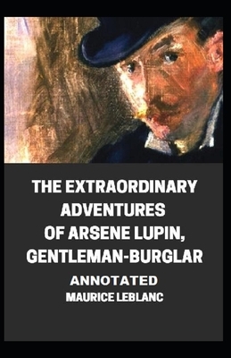 The Extraordinary Adventures of Arsene Lupin, Gentleman-Burglar Annotated by Maurice Leblanc