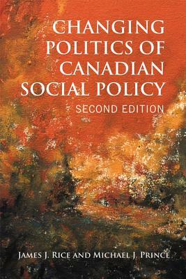 Changing Politics of Canadian Social Policy, Second Edition by James J. Rice, Michael J. Prince