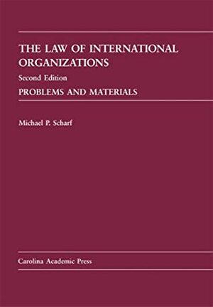 The Law Of International Organizations: Problems And Materials by Michael P. Scharf