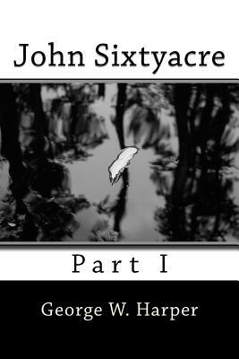 John Sixtyacre: Part I by George W. Harper