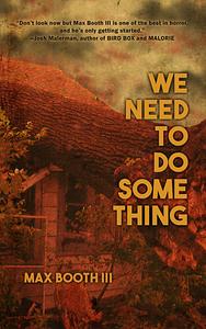 We Need to Do Something by Max Booth III