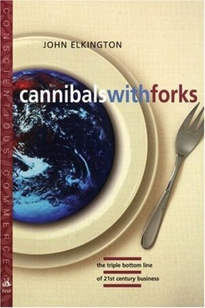 Cannibals with Forks: The Triple Bottom Line of 21st Century Business by John Elkington
