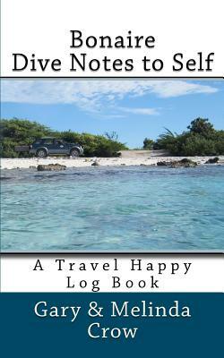 Bonaire Dive Notes to Self: A Travel Happy Log Book by Gary Crow, Melinda Crow