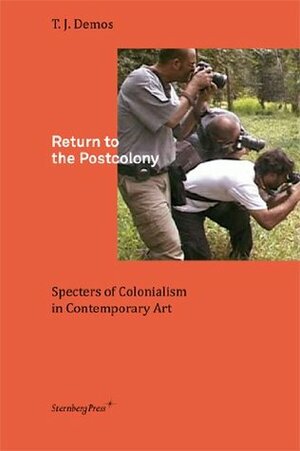 Return to the Postcolony: Specters of Colonialism in Contemporary Art by T.J. Demos