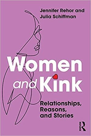 Women and Kink: Relationships, Reasons, and Stories by Julia Schiffman, Jennifer Rehor