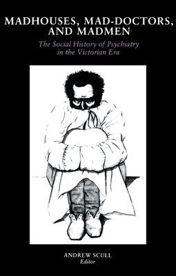 Madhouses, Mad-Doctors, and Madmen: The Social History of Psychiatry in the Victorian Era by 