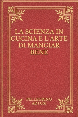 La scienza in cucina e l'arte di mangiar bene by Pellegrino Artusi