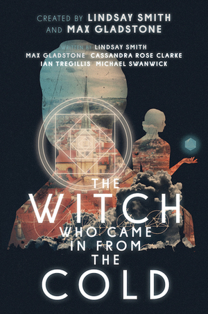 The Witch Who Came in from the Cold by Cassandra Rose Clarke, Ian Tregillis, Max Gladstone, Michael Swanwick, Lindsay Smith