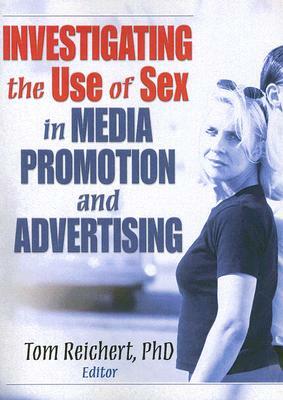 Investigating the Use of Sex in Media Promotion and Advertising by Tom Reichert