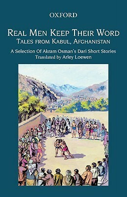 Real Men Keep Their Word: Tales from Kabul, Afghanistan by Arley Loewen, Akram Osman