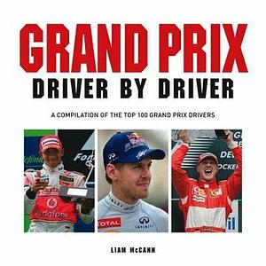 Grand Prix Driver by Driver: A Compilation of the Top 100 Grand Prix Drivers by Liam McCann