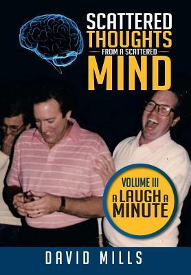 Scattered Thoughts from a Scattered Mind: Volume III a Laugh a Minute by David Mills