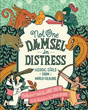 Not One Damsel in Distress: Heroic Girls from World Folklore by Susan Guevara, Jane Yolen