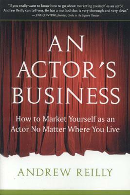 An Actor's Business: How to Market Yourself as an Actor No Matter Where You Live by Andrew Reilly